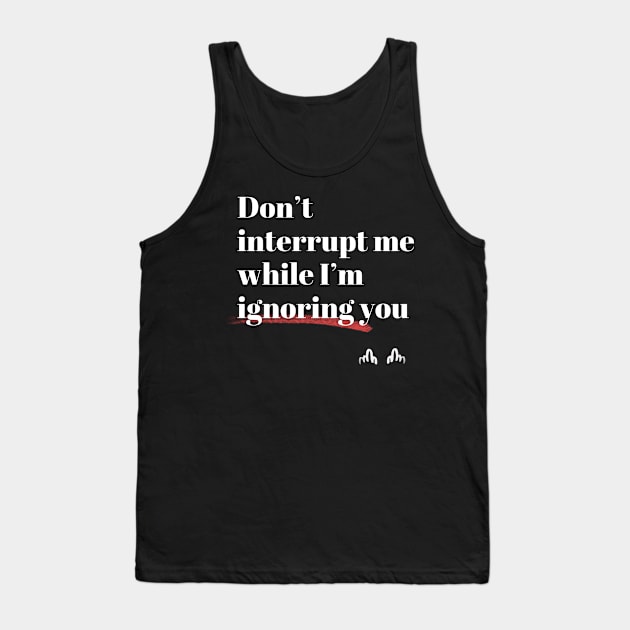 Don't interrupt me while I'm ignoring you Tank Top by MrDevelover